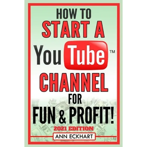 How To Start a YouTube Channel for Fun & Profit 2021 Edition: The Ultimate Guide to Filming, Uploading & Making Money from Your Videos