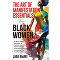 The Art of Manifestation Essentials for Black Women: A Mental Health Workbook to Creating Your Dreams, Harnessing Your Inner Strength and Uncovering Y