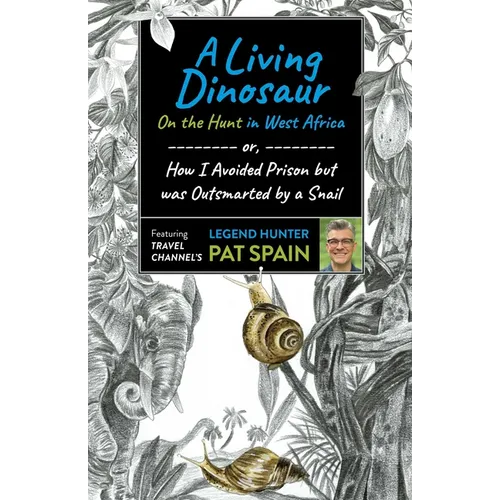 A Living Dinosaur: On the Hunt in West Africa: Or, How I Avoided Prison But Was Outsmarted by a Snail