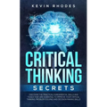 Critical Thinking Secrets: Discover the Practical Fundamental Skills and Tools That are Essential to Improve Your Critical Thinking, Problem Solving a