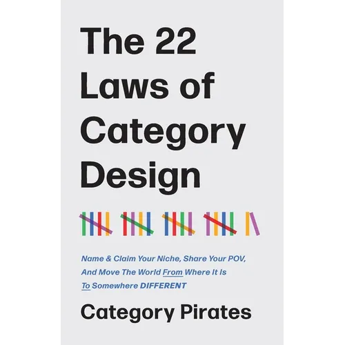 The 22 Laws of Category Design: Name & Claim Your Niche, Share Your POV, And Move The World From Where It Is To Somewhere Different