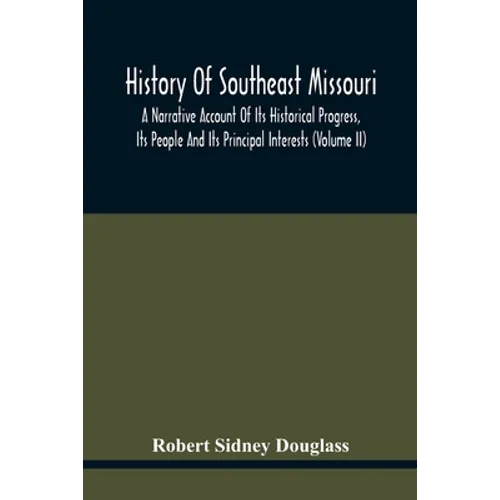 History Of Southeast Missouri: A Narrative Account Of Its Historical Progress, Its People And Its Principal Interests (Volume Ii)