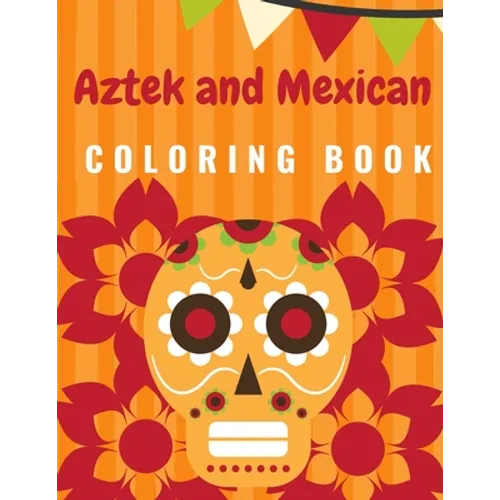 Aztek and Mexican Coloring Book: For Adults and Kids Featuring 50 Beautiful Aztec and Mexican Cultural Art, Sugar Skull, Mariachi, Mexican Pattern, Fl