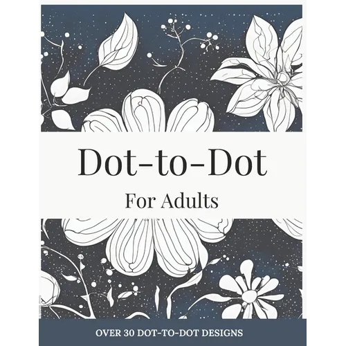 Dot-to-Dot for Adults: Floral Designs to Relieve Stress: Connect 30+ Beautiful Flower Patterns for Stress Relief and Calm