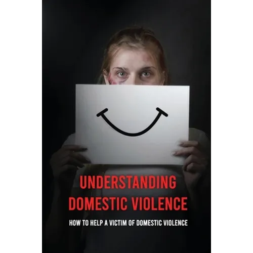 Understanding Domestic Violence: How To Help A Victim of Domestic Violence: Effects Of Abuse On The Victim