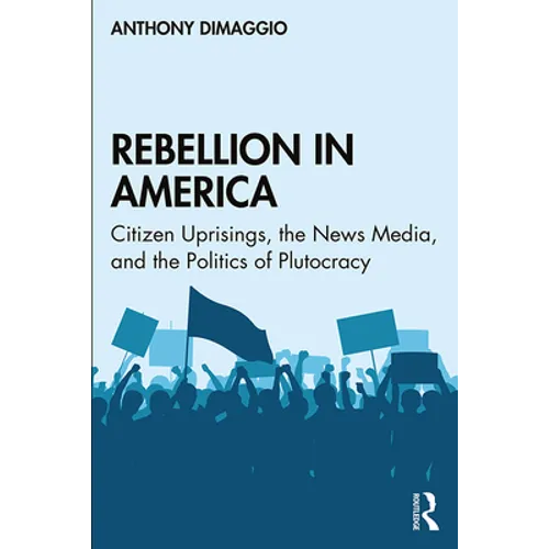 Rebellion in America: Citizen Uprisings, the News Media, and the Politics of Plutocracy