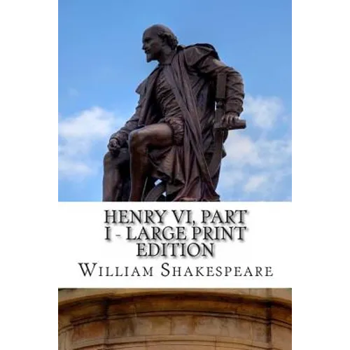 Henry VI, Part I - Large Print Edition: The First Part of King Henry the Sixth: A Play