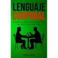Lenguaje corporal: Las personas mienten, pero hay una cosa que nunca lo hace: sus cuerpos (Aprenda los sentimientos de otros y el significado de su le