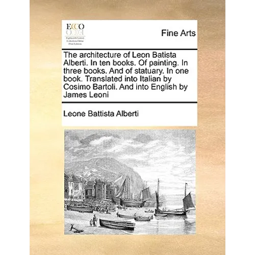The Architecture of Leon Batista Alberti. in Ten Books. of Painting. in Three Books. and of Statuary. in One Book. Translated Into Italian by Cosimo B