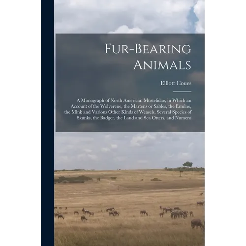 Fur-bearing Animals: A Monograph of North American Mustelidae, in Which an Account of the Wolverene, the Martens or Sables, the Ermine, the
