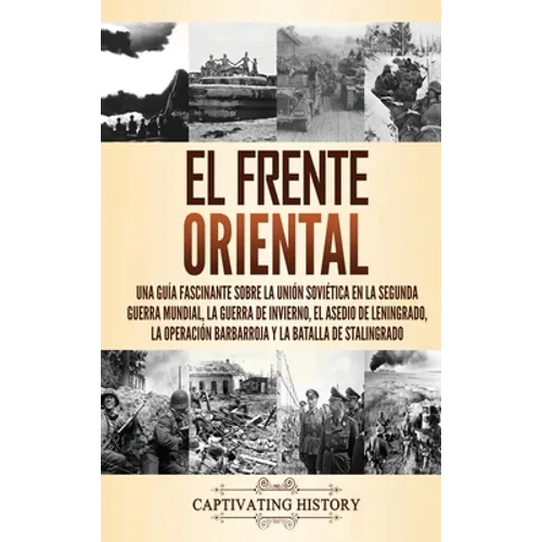 El Frente Oriental: Una guía fascinante sobre la Unión Soviética en la Segunda Guerra Mundial, la guerra de invierno, el asedio de Leningrado, la oper