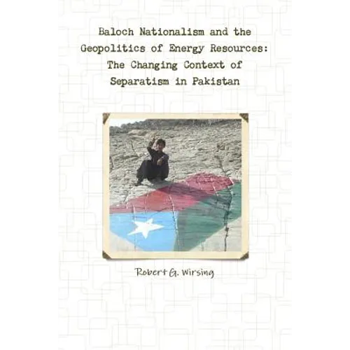 Baloch Nationalism and the Geopolitics of Energy Resources: The Changing Context of Separatism in Pakistan