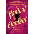 The Radical Element: 12 Stories of Daredevils, Debutantes & Other Dauntless Girls