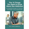 The 10 Things You Need to Know About Sex Addiction: An Essential Guide for Partners, Individuals, and Professionals