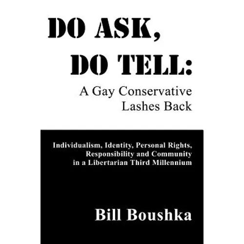 Do Ask, Do Tell: A Gay Conservative Lashes Back: Individualism, Identity, Personal Rights, Responsibility and Community in a Libertarian Third Millenn