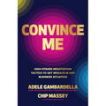 Convince Me: High-Stakes Negotiation Tactics to Get Results in Any Business Situation