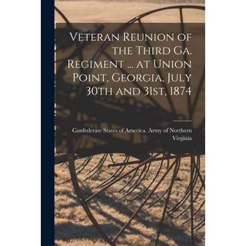 Veteran Reunion of the Third Ga. Regiment ... at Union Point, Georgia, July 30th and 31st, 1874