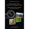 Make-Money-Online Series: How to Start Your Online Photography Store: Step-by-Step Guide to Selling Your Photos Online
