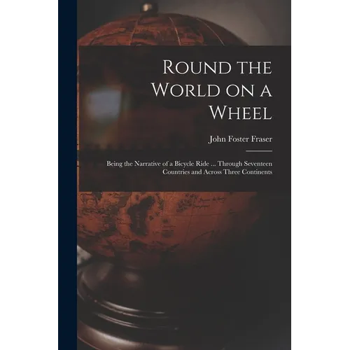 Round the World on a Wheel: Being the Narrative of a Bicycle Ride ... Through Seventeen Countries and Across Three Continents