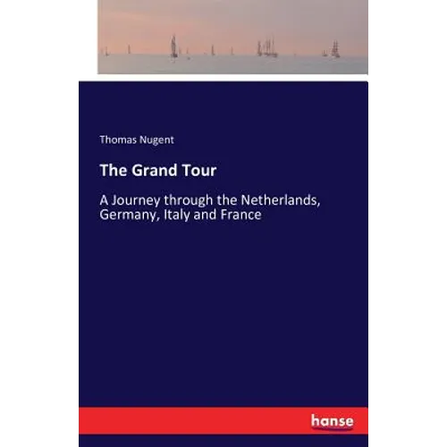 The Grand Tour: A Journey through the Netherlands, Germany, Italy and France