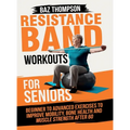 Resistance Band Workouts for Seniors: Beginner to Advanced Exercises to Improve Mobility, Bone Health and Muscle Strength After 60
