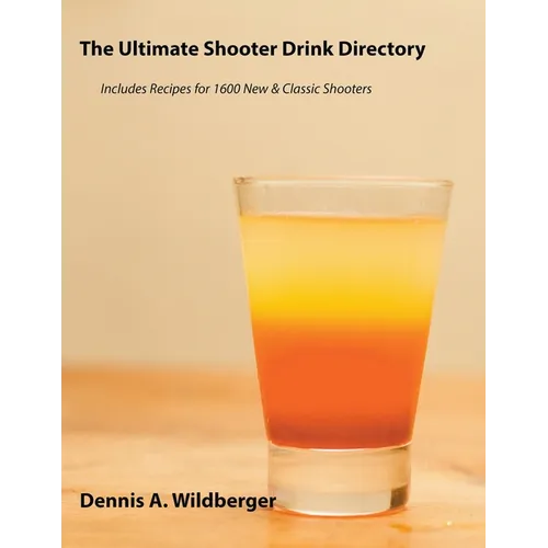 The Ultimate Shooter Drink Directory - Recipes for 1600 New and Classic Shooter Drinks