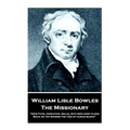 William Lisle Bowles - The Missionary: "Now Fate, vindictive, rolls, with refluent flood, Back on thy shores the tide of human blood"