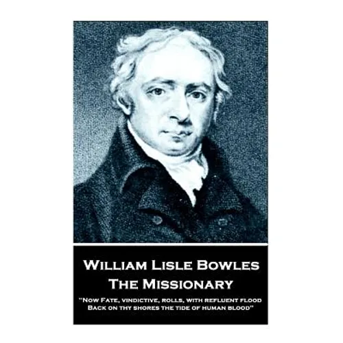 William Lisle Bowles - The Missionary: "Now Fate, vindictive, rolls, with refluent flood, Back on thy shores the tide of human blood"