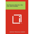 Sir Francis Bacon, His Life and Works