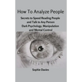 How To Analyze People: Secrets to Speed Reading People and Talk to Any Person. Dark Psychology, Manipulation and Mental Control.