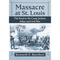 Massacre at St. Louis: The Road to the Camp Jackson Affair and Civil War