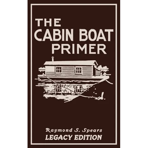 The Cabin Boat Primer (Legacy Edition): The Classic Guide Of Cabin-Life On The Water By Building, Furnishing, And Maintaining Maintaining Rustic House