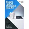 20 lessons I learned in Dental Business Management: Open your mind with little things they usually don't teach you at Dental School