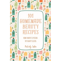 101 Homemade Beauty Recipes: From Pantry to Potion: DIY Beauty Elixirs