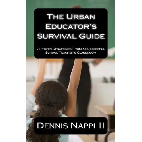 The Urban Educator's Survival Guide: 7 Proven Strategies From a Successful School Teacher's Classroom