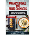 Japanese Bowls and Bento Cookbook: 2 Books In 1: Over 200 Recipes For Asian Dishes, Japanese Bowls, Poke, Ramen And Healthy Bowls