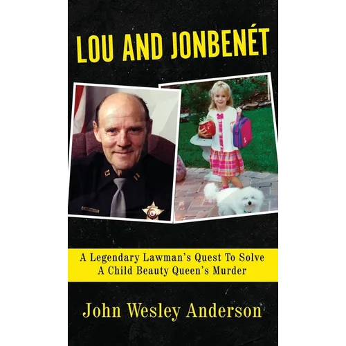 Lou and Jonbenét: A Legendary Lawman's Quest To Solve A Child Beauty Queen's Murder