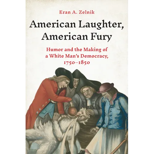 American Laughter, American Fury: Humor and the Making of a White Man's Democracy, 1750-1850