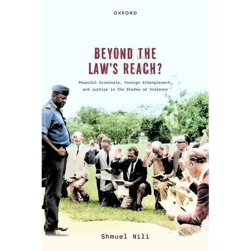 Beyond the Law's Reach?: Powerful Criminals, Foreign Entanglement, and Justice in the Shadow of Violence