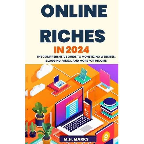Online Riches in 2024: The Comprehensive Guide to Monetizing Websites, Blogging, Video, and More for Income