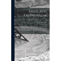 Medii Aevi Kalendarium; or, Dates, Charters, and Customs of the Middle Ages; With Kalendars From the Tenth to the Fifteenth Century; and an Alphabetic