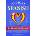Medical Spanish for Healthcare Heroes: A Comprehensive Guide to Quickly Master Vital Terminology, Expertly Navigate Medical Interactions, and Deliver