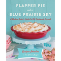 Flapper Pie and a Blue Prairie Sky: A Modern Baker's Guide to Old-Fashioned Desserts: A Baking Book