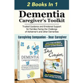 Dementia Caregiver's Toolkit: Trusted Guidance and Emotional Support for Families Facing the Challenge of Alzheimer's and Other Dementias