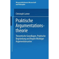 Praktische Argumentationstheorie: Theoretische Grundlagen, Praktische Begründung Und Regeln Wichtiger Argumentationsarten