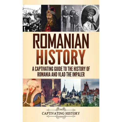 Romanian History: A Captivating Guide to the History of Romania and Vlad the Impaler