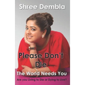 Please Don't Die: The World Needs You, Are you Living to Die or Dying to Live?
