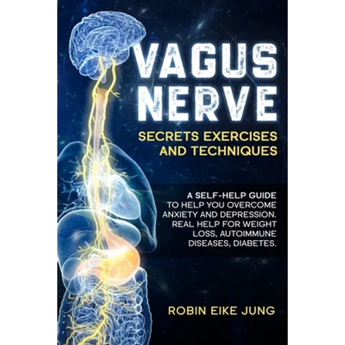Vagus Nerve: SECRETS EXERCISES AND TECHNIQUES: A self-help guide to help you overcome Anxiety and Depression. Real help for Weight