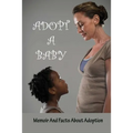 Adopt A Baby: Memoir And Facts About Adoption: Adoption Books For Adoptive Parents