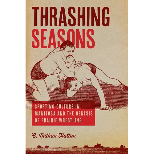Thrashing Seasons: Sporting Culture in Manitoba and the Genesis of Prairie Wrestling